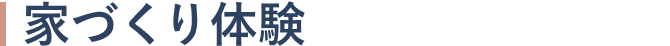 見出し｜家づくり体験
